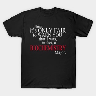 I Think It’s Only Fair To Warn You That I Was In Fact A Biochemistry Major T-Shirt